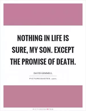 Nothing in life is sure, my son. Except the promise of death Picture Quote #1