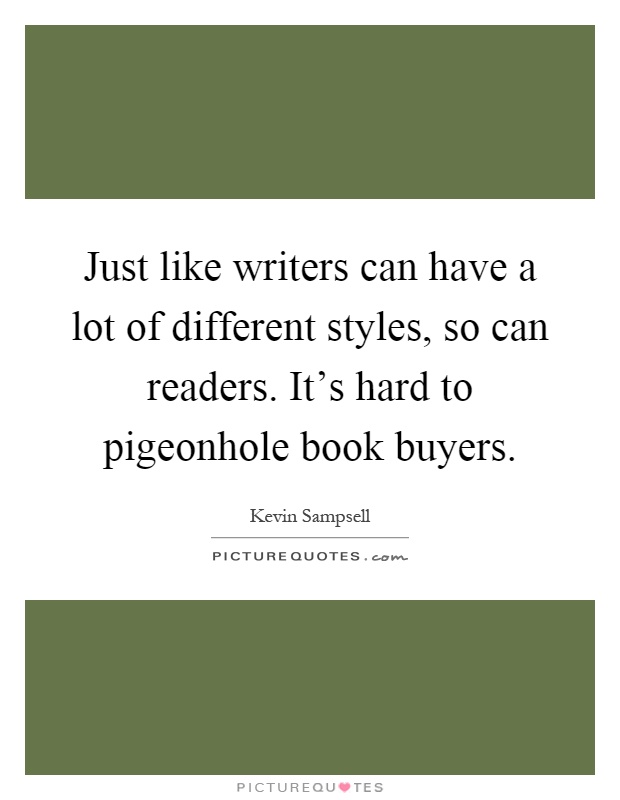 Just like writers can have a lot of different styles, so can readers. It's hard to pigeonhole book buyers Picture Quote #1