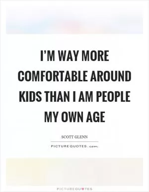 I’m way more comfortable around kids than I am people my own age Picture Quote #1
