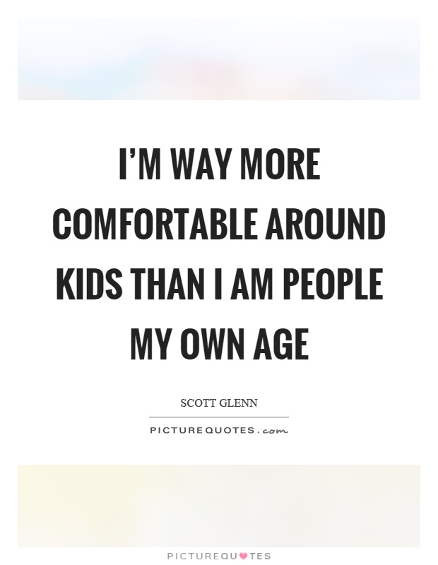 I'm way more comfortable around kids than I am people my own age Picture Quote #1