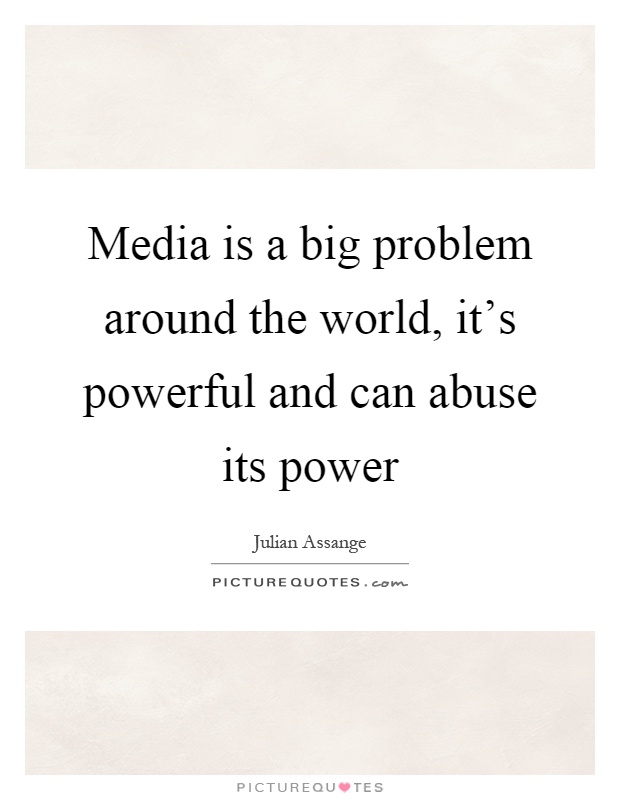 Media is a big problem around the world, it's powerful and can abuse its power Picture Quote #1
