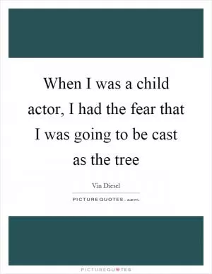 When I was a child actor, I had the fear that I was going to be cast as the tree Picture Quote #1