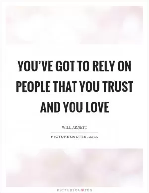 You’ve got to rely on people that you trust and you love Picture Quote #1