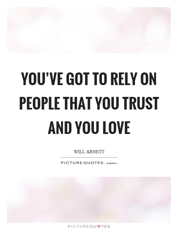 You've got to rely on people that you trust and you love Picture Quote #1