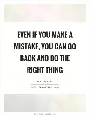 Even if you make a mistake, you can go back and do the right thing Picture Quote #1