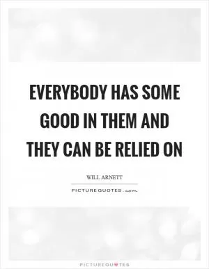 Everybody has some good in them and they can be relied on Picture Quote #1