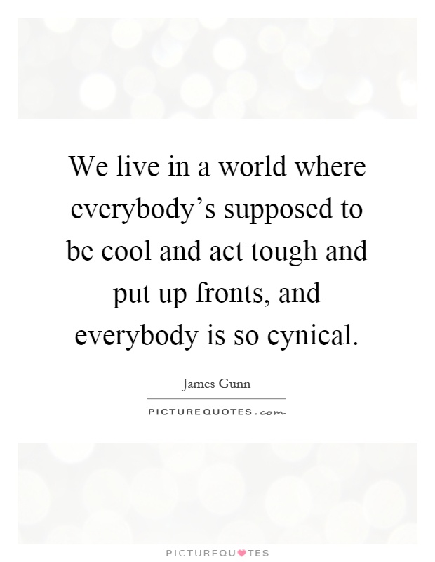 We live in a world where everybody's supposed to be cool and act tough and put up fronts, and everybody is so cynical Picture Quote #1