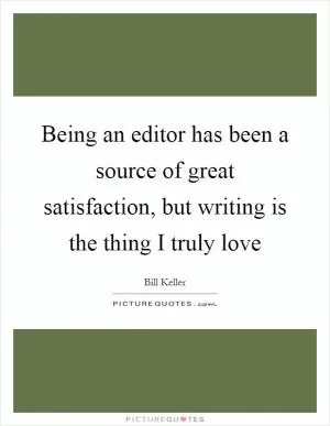 Being an editor has been a source of great satisfaction, but writing is the thing I truly love Picture Quote #1