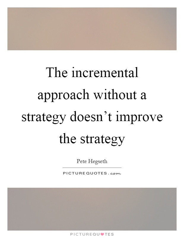 The incremental approach without a strategy doesn't improve the strategy Picture Quote #1