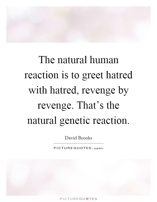 The natural human reaction is to greet hatred with hatred, revenge by revenge. That's the natural genetic reaction Picture Quote #1