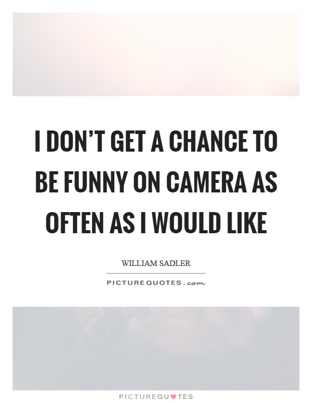 I don't get a chance to be funny on camera as often as I would like Picture Quote #1