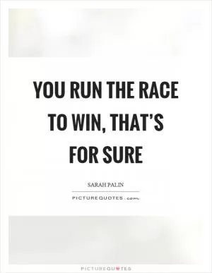 You run the race to win, that’s for sure Picture Quote #1