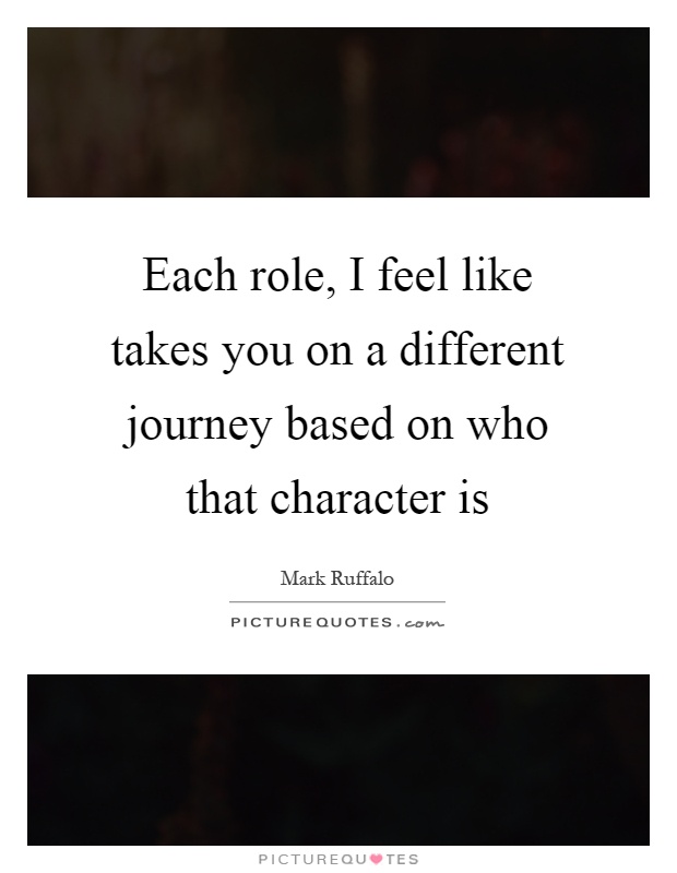 Each role, I feel like takes you on a different journey based on who that character is Picture Quote #1
