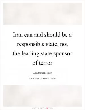 Iran can and should be a responsible state, not the leading state sponsor of terror Picture Quote #1