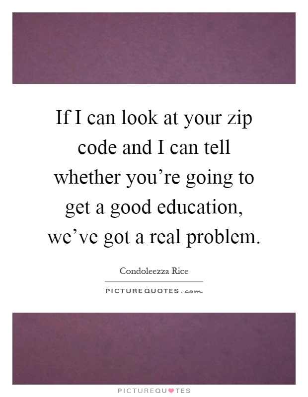 If I can look at your zip code and I can tell whether you're going to get a good education, we've got a real problem Picture Quote #1