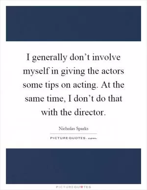 I generally don’t involve myself in giving the actors some tips on acting. At the same time, I don’t do that with the director Picture Quote #1