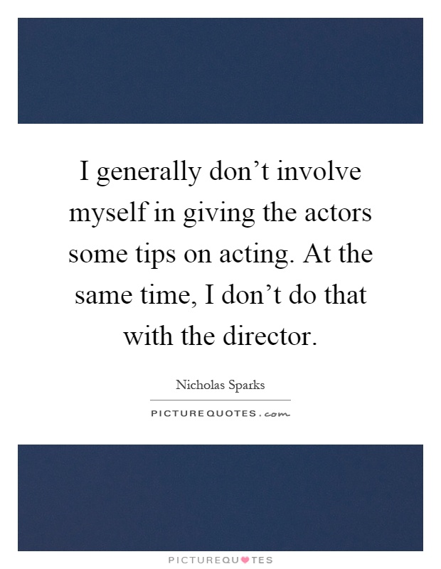 I generally don't involve myself in giving the actors some tips on acting. At the same time, I don't do that with the director Picture Quote #1