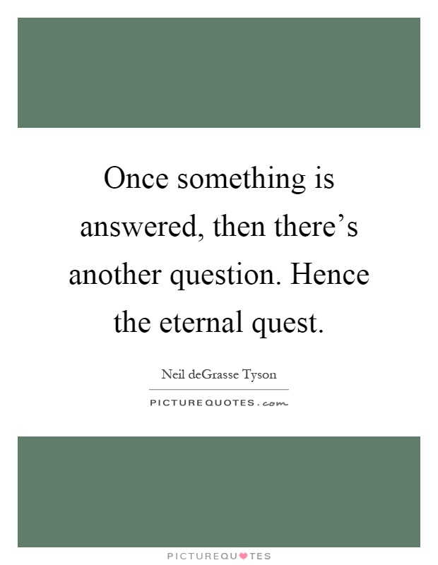 Once something is answered, then there's another question. Hence the eternal quest Picture Quote #1