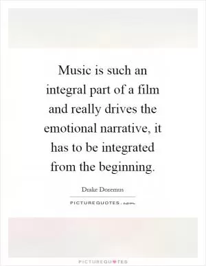 Music is such an integral part of a film and really drives the emotional narrative, it has to be integrated from the beginning Picture Quote #1