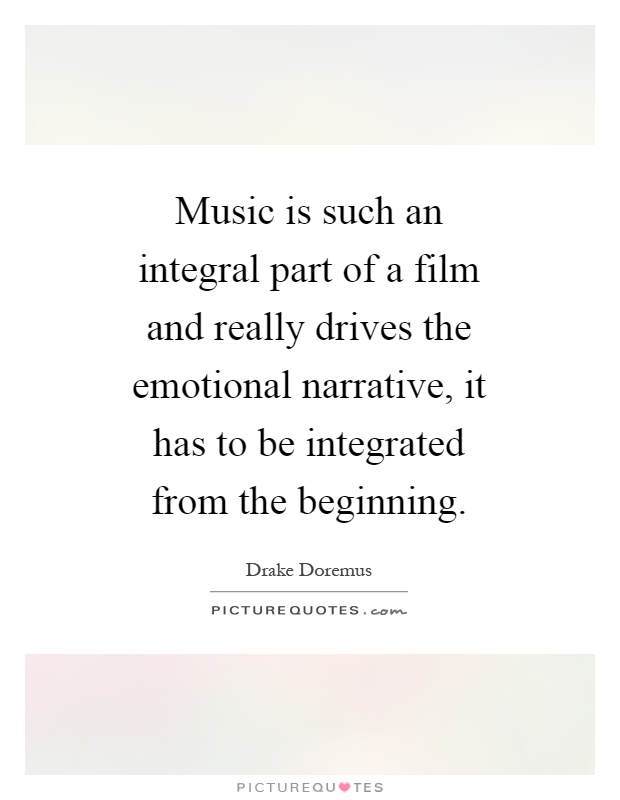 Music is such an integral part of a film and really drives the emotional narrative, it has to be integrated from the beginning Picture Quote #1