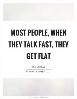Most people, when they talk fast, they get flat Picture Quote #1