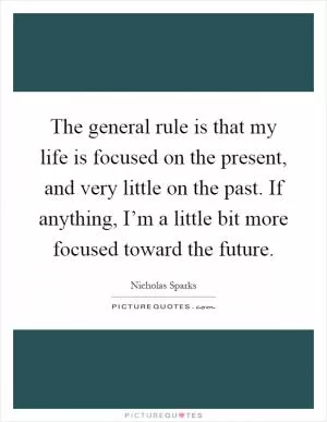 The general rule is that my life is focused on the present, and very little on the past. If anything, I’m a little bit more focused toward the future Picture Quote #1