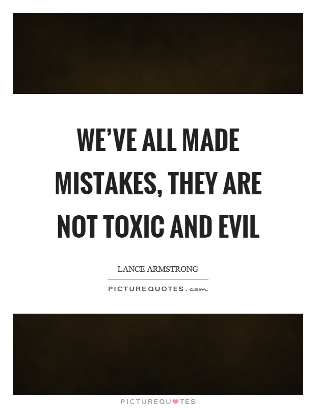 We've all made mistakes, they are not toxic and evil Picture Quote #1