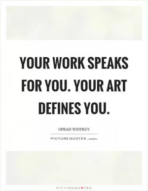 Your work speaks for you. Your art defines you Picture Quote #1