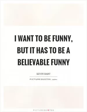 I want to be funny, but it has to be a believable funny Picture Quote #1