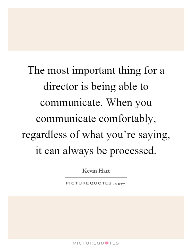 The most important thing for a director is being able to communicate. When you communicate comfortably, regardless of what you're saying, it can always be processed Picture Quote #1