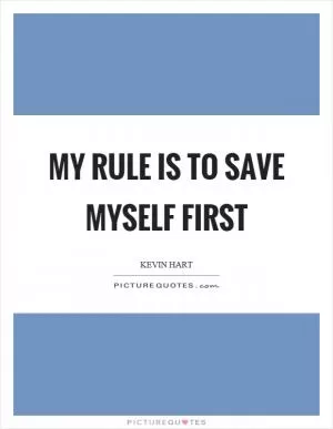 My rule is to save myself first Picture Quote #1