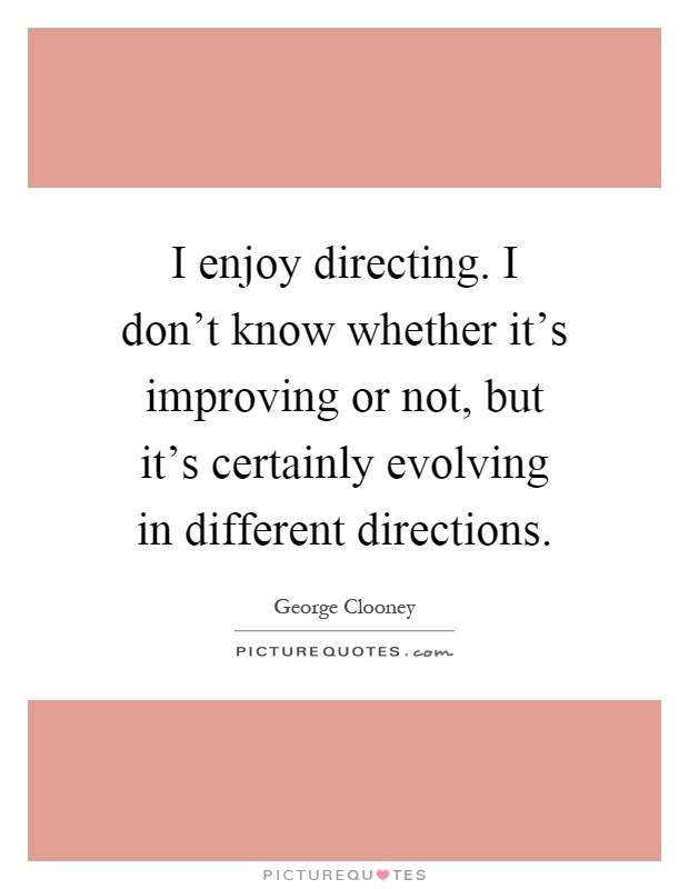 I enjoy directing. I don't know whether it's improving or not, but it's certainly evolving in different directions Picture Quote #1