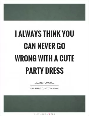 I always think you can never go wrong with a cute party dress Picture Quote #1