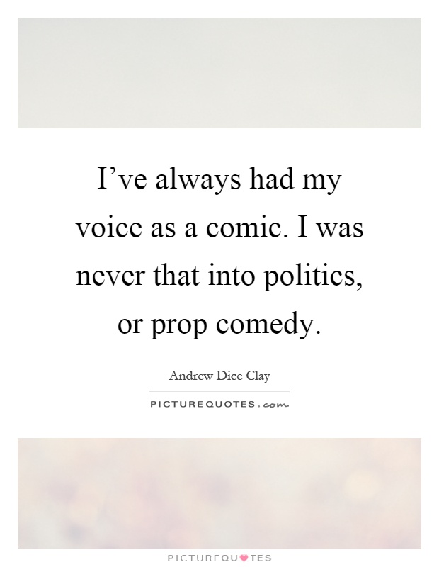I've always had my voice as a comic. I was never that into politics, or prop comedy Picture Quote #1