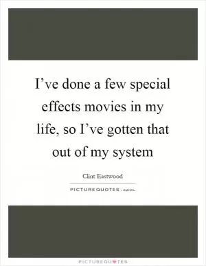 I’ve done a few special effects movies in my life, so I’ve gotten that out of my system Picture Quote #1
