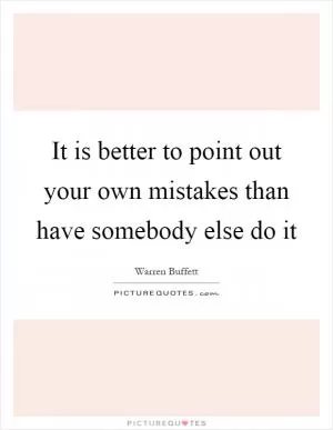 It is better to point out your own mistakes than have somebody else do it Picture Quote #1