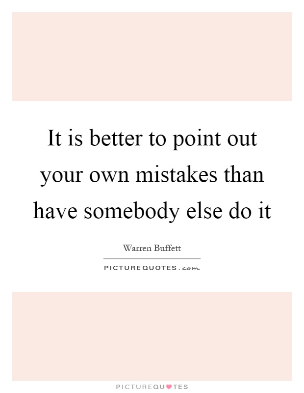 It is better to point out your own mistakes than have somebody else do it Picture Quote #1