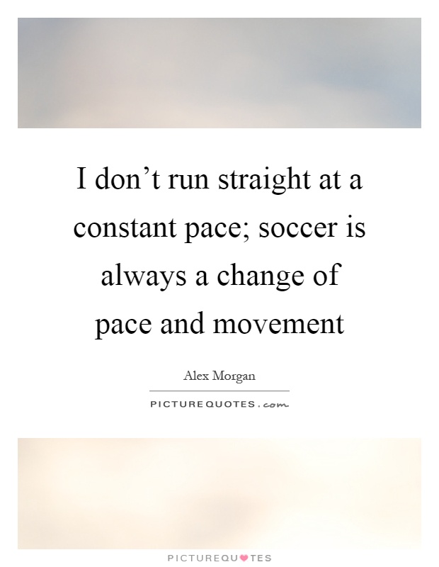 I don't run straight at a constant pace; soccer is always a change of pace and movement Picture Quote #1