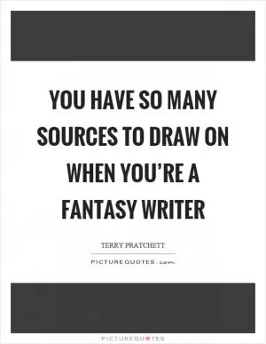 You have so many sources to draw on when you’re a fantasy writer Picture Quote #1