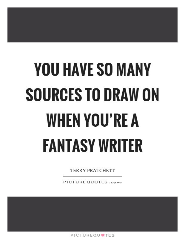You have so many sources to draw on when you're a fantasy writer Picture Quote #1