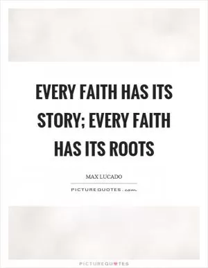Every faith has its story; every faith has its roots Picture Quote #1
