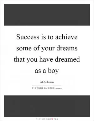 Success is to achieve some of your dreams that you have dreamed as a boy Picture Quote #1