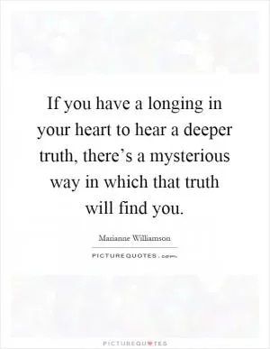 If you have a longing in your heart to hear a deeper truth, there’s a mysterious way in which that truth will find you Picture Quote #1