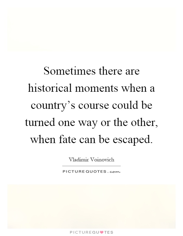 Sometimes there are historical moments when a country's course could be turned one way or the other, when fate can be escaped Picture Quote #1