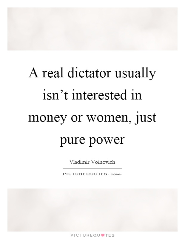 A real dictator usually isn't interested in money or women, just pure power Picture Quote #1