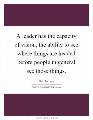 A leader has the capacity of vision, the ability to see where things are headed before people in general see those things Picture Quote #1