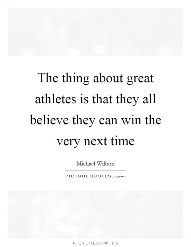 The thing about great athletes is that they all believe they can win the very next time Picture Quote #1