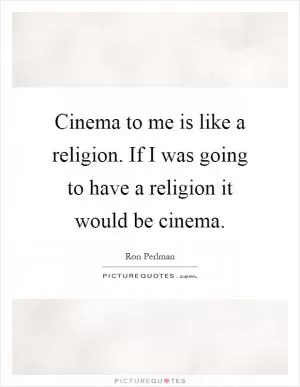 Cinema to me is like a religion. If I was going to have a religion it would be cinema Picture Quote #1