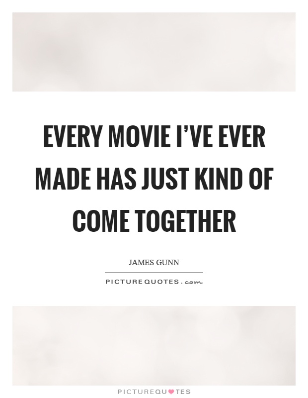 Every movie I've ever made has just kind of come together Picture Quote #1