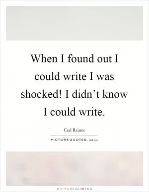When I found out I could write I was shocked! I didn’t know I could write Picture Quote #1